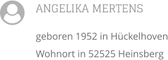 ANGELIKA MERTENS geboren 1952 in Hückelhoven Wohnort in 52525 Heinsberg 
