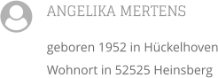 ANGELIKA MERTENS geboren 1952 in Hückelhoven Wohnort in 52525 Heinsberg 
